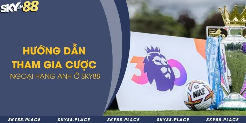 Giải đáp Sky88 có hỗ trợ chơi cá cược ngoại hạng Anh không? 2 Hướng dẫn tham gia cược ngoại hạng Anh ở Sky88