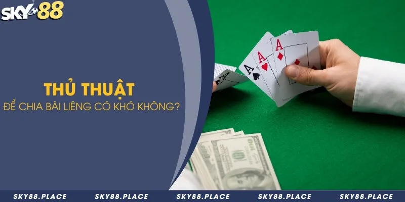 Thủ thuật chia bài liêng - Chiêu thức đánh bại mọi đối thủ 2 Thủ thuật để chia bài liêng có khó không?