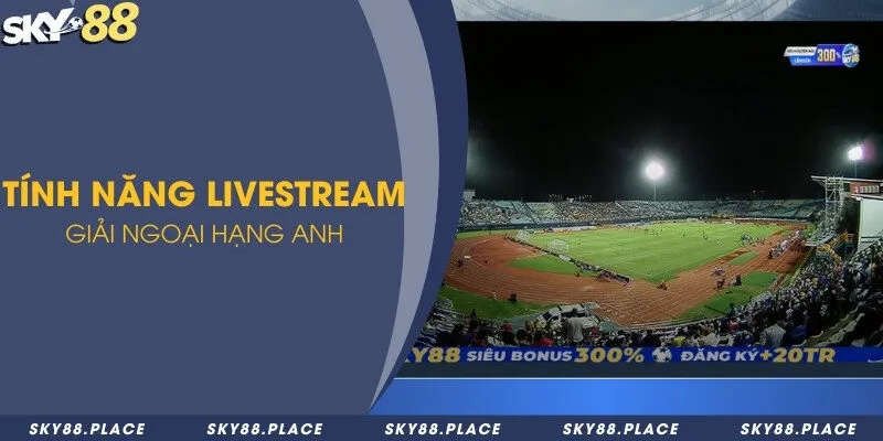 Giải đáp Sky88 có hỗ trợ chơi cá cược ngoại hạng Anh không? 3 Tính năng livestream giải ngoại hạng Anh